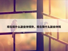 现在搞什么副业挣钱快，现在做什么副业挣钱