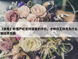 《披哥》听懂严屹宽对胡夏的评价，才明白王铮亮为什么输给李克勤