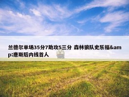 兰德尔单场35分7助攻5三分 森林狼队史乐福&唐斯后内线首人