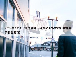 9中0后7中3：河村勇辉三分开胡+7记妙传 美媒盛赞日篮超控