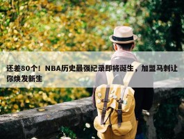 还差80个！NBA历史最强纪录即将诞生，加盟马刺让你焕发新生