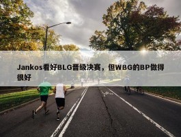 Jankos看好BLG晋级决赛，但WBG的BP做得很好