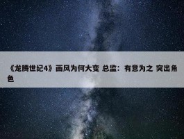 《龙腾世纪4》画风为何大变 总监：有意为之 突出角色