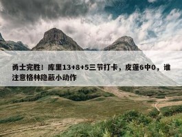 勇士完胜！库里13+8+5三节打卡，皮蓬6中0，谁注意格林隐蔽小动作