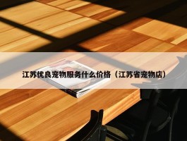 江苏优良宠物服务什么价格（江苏省宠物店）