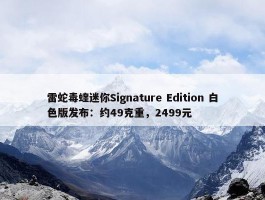 雷蛇毒蝰迷你Signature Edition 白色版发布：约49克重，2499元