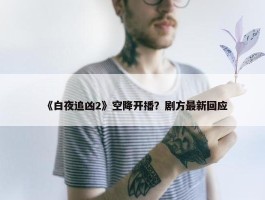 《白夜追凶2》空降开播？剧方最新回应