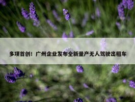 多项首创！广州企业发布全新量产无人驾驶出租车