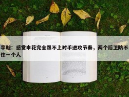 李璇：感觉申花完全跟不上对手进攻节奏，两个后卫防不住一个人