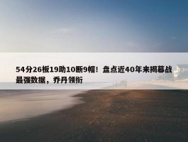 54分26板19助10断9帽！盘点近40年来揭幕战最强数据，乔丹领衔