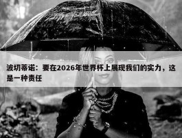 波切蒂诺：要在2026年世界杯上展现我们的实力，这是一种责任