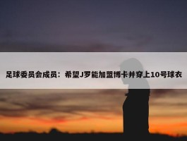 足球委员会成员：希望J罗能加盟博卡并穿上10号球衣