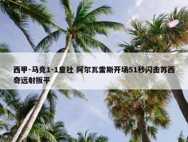 西甲-马竞1-1皇社 阿尔瓦雷斯开场51秒闪击苏西奇远射扳平