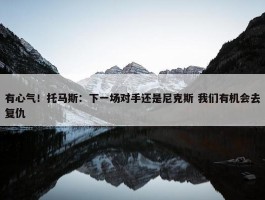 有心气！托马斯：下一场对手还是尼克斯 我们有机会去复仇