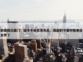 前英格兰国门：纽卡不会买安东尼，英超的节奏对他来说太快了