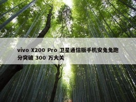 vivo X200 Pro 卫星通信版手机安兔兔跑分突破 300 万大关