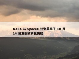 NASA 与 SpaceX 计划最早于 10 月 14 日发射欧罗巴快船