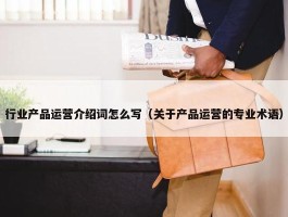 行业产品运营介绍词怎么写（关于产品运营的专业术语）