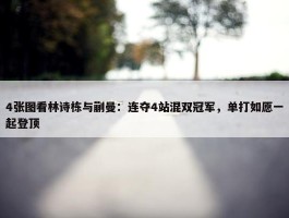 4张图看林诗栋与蒯曼：连夺4站混双冠军，单打如愿一起登顶