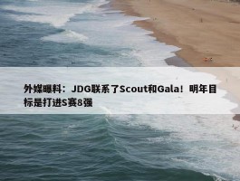 外媒曝料：JDG联系了Scout和Gala！明年目标是打进S赛8强