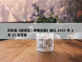 科乐美《游戏王：早期合集》确认 2025 年 2 月 27 日发售