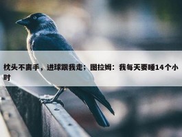 枕头不离手，进球跟我走；图拉姆：我每天要睡14个小时