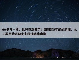 60多万一枚，比特币涨疯了！回想起5年前的新闻：女子买比特币被丈夫送进精神病院