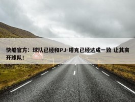 快船官方：球队已经和PJ-塔克已经达成一致 让其离开球队！