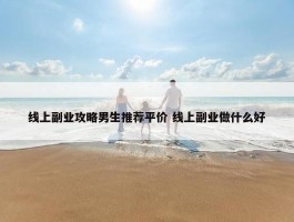 线上副业攻略男生推荐平价 线上副业做什么好