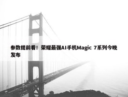 参数提前看！荣耀最强AI手机Magic 7系列今晚发布