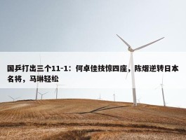 国乒打出三个11-1：何卓佳技惊四座，陈熠逆转日本名将，马琳轻松