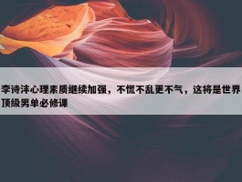 李诗沣心理素质继续加强，不慌不乱更不气，这将是世界顶级男单必修课