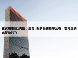 正式服更新1天后，后羿_伽罗最新胜率公布，变异后的米莱狄起飞