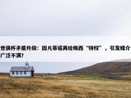 世俱杯矛盾升级：因凡蒂诺再给梅西“特权”，引发媒介广泛不满？