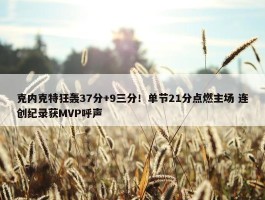 克内克特狂轰37分+9三分！单节21分点燃主场 连创纪录获MVP呼声