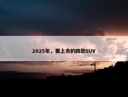 2025年，要上市的四款SUV