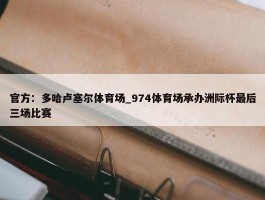 官方：多哈卢塞尔体育场_974体育场承办洲际杯最后三场比赛