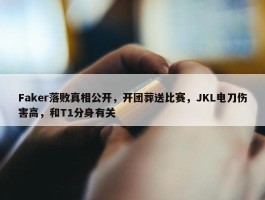 Faker落败真相公开，开团葬送比赛，JKL电刀伤害高，和T1分身有关