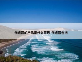 代运营的产品是什么意思 代运营包括