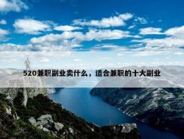 520兼职副业卖什么，适合兼职的十大副业