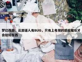 梦幻西游：云游道人有BUG，只有上电视的感应魔石才会给好东西