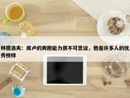 林德洛夫：库卢的奔跑能力很不可思议，他是许多人的优秀榜样