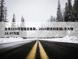 全系CCD可变阻尼悬架，2025款吉利星越L东方曜16.97万起