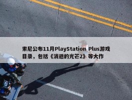 索尼公布11月PlayStation Plus游戏目录，包括《消逝的光芒2》等大作