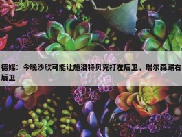 德媒：今晚沙欣可能让施洛特贝克打左后卫，瑞尔森踢右后卫