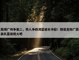 英博广州争第二，铁人争四渴望递补冲超！铜梁龙和广西县队直接熄火吧