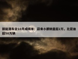 新能源车企10月成绩单：蔚来小鹏销量超2万，比亚迪超50万辆