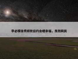 李必模徐秀妍秋日约会晒幸福，羡煞网民