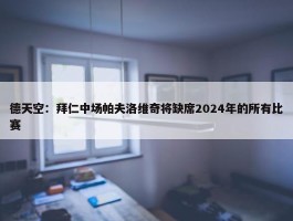 德天空：拜仁中场帕夫洛维奇将缺席2024年的所有比赛