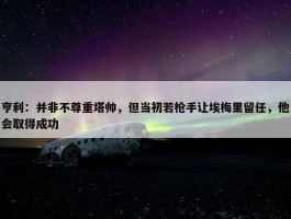 亨利：并非不尊重塔帅，但当初若枪手让埃梅里留任，他会取得成功